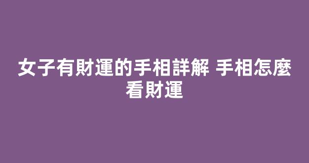 女子有財運的手相詳解 手相怎麼看財運